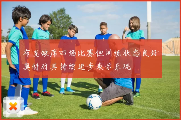 布克缺席四场比赛但训练状态良好奥特对其持续进步表示乐观