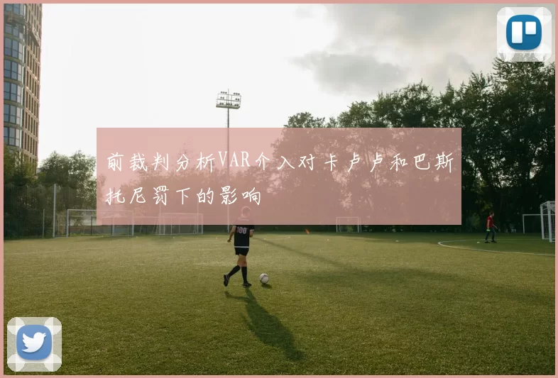 前裁判分析VAR介入对卡卢卢和巴斯托尼罚下的影响