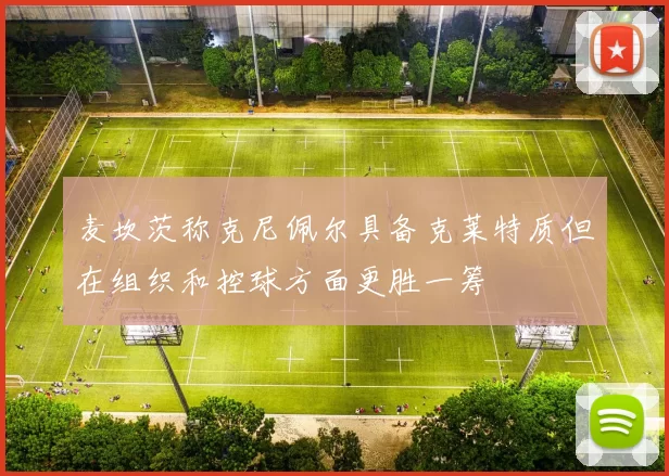麦坎茨称克尼佩尔具备克莱特质但在组织和控球方面更胜一筹
