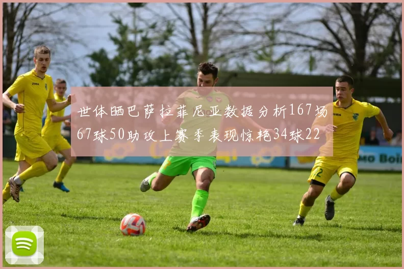 世体晒巴萨拉菲尼亚数据分析167场67球50助攻上赛季表现惊艳34球22助