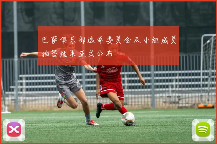 巴萨俱乐部选举委员会及小组成员抽签结果正式公布