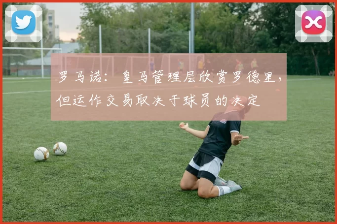 罗马诺：皇马管理层欣赏罗德里，但运作交易取决于球员的决定
