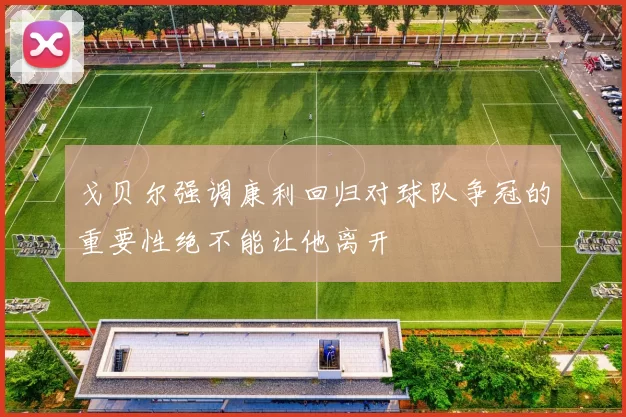 戈贝尔强调康利回归对球队争冠的重要性绝不能让他离开